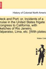 Deck and Port; Or, Incidents of a Cruise in the United States Frigate Congress to California, with Sketches of Rio Janeiro, Valparaiso, Lima, Etc. [With Plates.] af Walter Colton