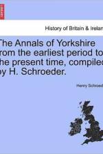 The Annals of Yorkshire from the Earliest Period to the Present Time, Compiled by H. Schroeder. af Henry Schroeder
