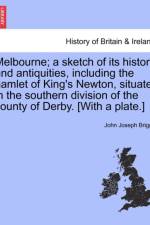 Melbourne; A Sketch of Its History and Antiquities, Including the Hamlet of King's Newton, Situate in the Southern Division of the County of Derby. [with a Plate.] af John Joseph Briggs
