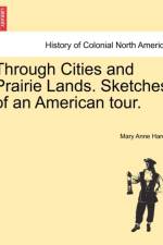 Through Cities and Prairie Lands. Sketches of an American Tour. af Mary Anne Hardy