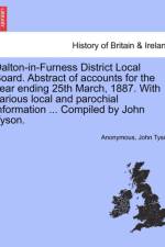 Dalton-In-Furness District Local Board. Abstract of Accounts for the Year Ending 25th March, 1887. with Various Local and Parochial Information ... Compiled by John Tyson. af Anonymous