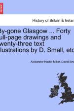 By-Gone Glasgow ... Forty Full-Page Drawings and Twenty-Three Text Illustrations by D. Small, Etc. af Alexander Hastie Millar