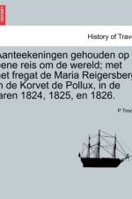 Aanteekeningen Gehouden Op Eene Reis Om de Wereld; Met Het Fregat de Maria Reigersberg in de Korvet de Pollux, in de Jaren 1824, 1825, En 1826. af P Troost