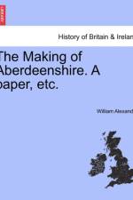 The Making of Aberdeenshire. a Paper, Etc. af William (University of California Davis USA) Alexander