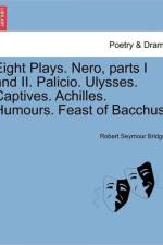 Eight Plays. Nero, Parts I and II. Palicio. Ulysses. Captives. Achilles. Humours. Feast of Bacchus. af Robert Seymour Bridges