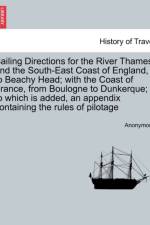 Sailing Directions for the River Thames, and the South-East Coast of England, to Beachy Head; With the Coast of France, from Boulogne to Dunkerque; To Which Is Added, an Appendix Containing the Rules of Pilotage af Anonymous