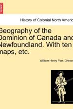 Geography of the Dominion of Canada and Newfoundland. with Ten Maps, Etc. af William Henry Parr Greswell