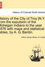 History of the City of Troy [N.Y.] from the Expulsion of the Mohegan Indians to the Year 1876 with Maps and Statistical Tables, by A. G. Bardin. af Arthur James Weise