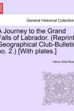 A Journey to the Grand Falls of Labrador. (Reprint Geographical Club-Bulletin No. 2.) [With Plates.] af Henry Grier Bryant