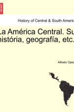 La Am rica Central. Su hist ria, geograf a, etc. af Alfredo Opisso