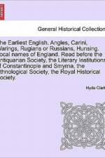 The Earliest English. Angles, Carini, Warings, Rugians or Russians, Hunsing. Local Names of England. Read Before the Antiquarian Society, the Literary Institutions of Constantinople and Smyrna, the Ethnological Society, the Royal Historical Society. af Hyde Clarke