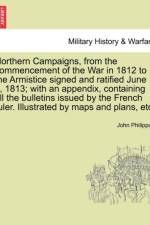 Northern Campaigns, from the Commencement of the War in 1812 to the Armistice Signed and Ratified June 4, 1813; With an Appendix, Containing All the Bulletins Issued by the French Ruler. Illustrated by Maps and Plans, Etc. Vol. II. af John Philippart