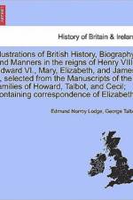 Illustrations of British History, Biography and Manners in the Reigns of Henry VIII., Edward VI., Mary, Elizabeth, and James I., Selected from the Manuscripts of the Families of Howard, Talbot, ... Vol. III, Second Edition af George Talbot