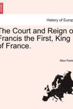 The Court and Reign of Francis the First, King of France. Vol. III af Miss Pardoe