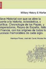 Clave Historial con que se abre la puerta a la historia, eclesiastica, y politica. Chronologia de los Papas, y Emperadores, Reyes de Espana, Italia, y Francia, con los origines de todos los sucesos memorables de cada siglo. af Henrique Florez