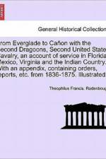 From Everglade to Canon with the Second Dragoons, Second United States Cavalry, an Account of Service in Florida, Mexico, Virginia and the Indian Country. with an Appendix, Containing Orders, Reports, Etc. from 1836-1875. Illustrated. af Theophilus Francis Rodenbough
