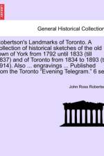 Robertson's Landmarks of Toronto. a Collection of Historical Sketches of the Old Town of York from 1792 Until 1833 (Till 1837) and of Toronto from 1834 to 1893 (to 1914). Also ... Engravings ... Published from the Toronto Evening Telegram. 6 Ser. af John Ross Robertson