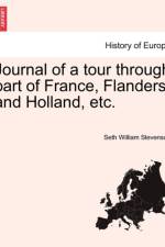 Journal of a Tour Through Part of France, Flanders, and Holland, Etc. af Seth William Stevenson