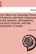 The Lifted and Subsided Rocks of America with Their Influences on the Oceanic, Atmospheric, and Land Currents, and the Distribution of Races. af George Catlin