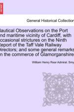 Nautical Observations on the Port and Maritime Vicinity of Cardiff, with Occasional Strictures on the Ninth Report of the Taff Vale Railway Directors; And Some General Remarks on the Commerce of Glamorganshire. af William Henry Rear Admiral Smyth