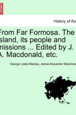 From Far Formosa. the Island, Its People and Missions ... Edited by J. A. MacDonald, Etc. af George Leslie Mackay