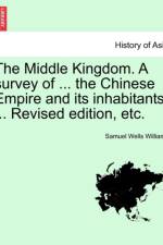 The Middle Kingdom. a Survey of ... the Chinese Empire and Its Inhabitants. ... Revised Edition, Etc. af Samuel Wells Williams