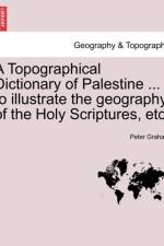 A Topographical Dictionary of Palestine ... to Illustrate the Geography of the Holy Scriptures, Etc. af Peter Graham