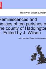 Reminiscences and Notices of Ten Parishes of the County of Haddington ... Edited by J. Wilson. af John Martine