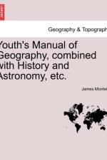 Youth's Manual of Geography, Combined with History and Astronomy, Etc. af James Monteith