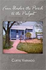From Under the Porch to the Pulpit af Curtis Varnado