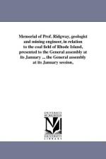 Memorial of Prof. Ridgway, Geologist and Mining Engineer, in Relation to the Coal Field of Rhode Island, Presented to the General Assembly at Its January ... the General Assembly at Its January Session, af Rhode Island Geologist