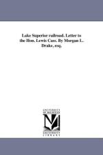 Lake Superior Railroad. Letter to the Hon. Lewis Cass. by Morgan L. Drake, Esq. af Morgan L Drake