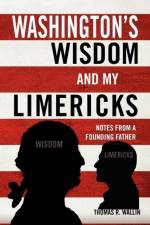 Washington's Wisdom and My Limericks af Thomas R Wallin