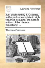 Just Published by T. Osborne, in Gray's-Inn, Complete in Eight Volumes in Quarto, the Second Edition of the Harleian Miscellany af Thomas Osborne