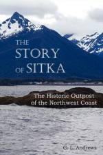 The Story of Sitka The Historic Outpost of the Northwest Coast (Fully Illustrated.) af C. L. Andrews