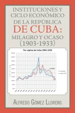 Instituciones y ciclo economico de la Republica de Cuba af Alfredo Gomez Llorens