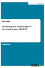 Entstehung und Entwicklung der Arbeiterbewegung bis 1890 af Timm Rotter