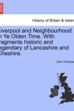 Liverpool and Neighbourhood in Ye Olden Time. with Fragments Historic and Legendary of Lancashire and Cheshire. af John (Institute of Development Studies UK) Thompson