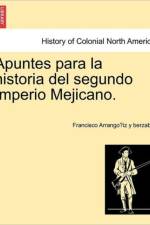 Apuntes Para La Historia del Segundo Imperio Mejicano. af Francisco Arrango Iz y Berzabal