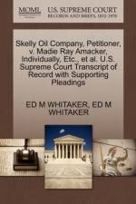 Skelly Oil Company, Petitioner, V. Madie Ray Amacker, Individually, Etc., Et Al. U.S. Supreme Court Transcript of Record with Supporting Pleadings af Ed M Whitaker