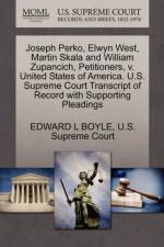 Joseph Perko, Elwyn West, Martin Skala and William Zupancich, Petitioners, V. United States of America. U.S. Supreme Court Transcript of Record with Supporting Pleadings af Edward L Boyle