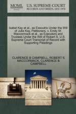 Isabel Kay Et Al., as Executrix Under the Will of Julia Kay, Petitioners, V. Emily W. MacCormack Et Al., as Executors and Trustees Under the Will of Robert S. U.S. Supreme Court Transcript of Record with Supporting Pleadings af Robert S MacCormack