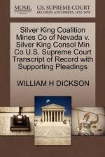 Silver King Coalition Mines Co of Nevada V. Silver King Consol Min Co U.S. Supreme Court Transcript of Record with Supporting Pleadings af William H Dickson