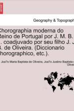Chorographia Moderna Do Reino de Portugal Por J. M. B. ... Coadjuvado Por Seu Filho J. J. B. de Oliveira. (Diccionario Chorographico, Etc.). af Joa O Maria Baptista De Oliveira