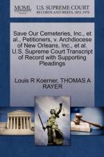 Save Our Cemeteries, Inc., et al., Petitioners, V. Archdiocese of New Orleans, Inc., et al. U.S. Supreme Court Transcript of Record with Supporting Pleadings af Louis R Koerner