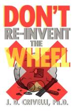 Don't Re-Invent the Wheel! af J D Ph D Crivelli