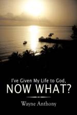 I've Given My Life to God, Now What? af Wayne Anthony