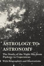 Astrology to Astronomy - The Study of the Night Sky from Ptolemy to Copernicus - With Biographies and Illustrations af Various