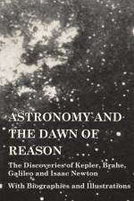Astronomy and the Dawn of Reason - The Discoveries of Kepler, Brahe, Galileo and Isaac Newton - With Biographies and Illustrations af Various