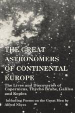 Great Astronomers of Continental Europe - The Lives and Discoveries of Copernicus, Thycho Brahe, Galileo and Kepler - Including Poems on the Great Men by Alfred Noyes af Various